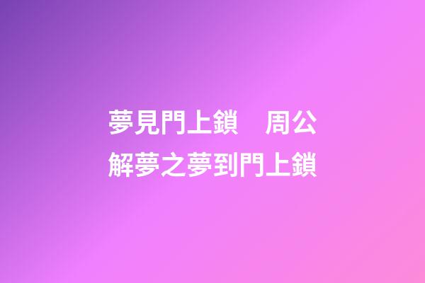 夢見門上鎖　周公解夢之夢到門上鎖